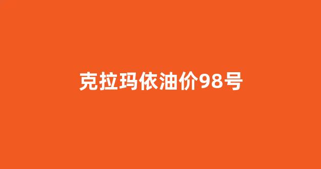 克拉玛依油价98号_克拉玛依油价调整最新消息