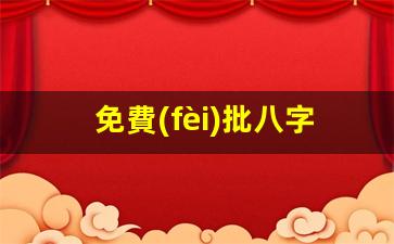 免費(fèi)批八字算命(免費(fèi)批八字算命最準(zhǔn)的生辰八字算命實(shí)例)