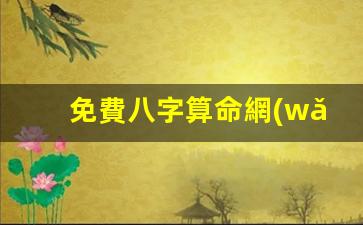 免費八字算命網(wǎng)(免費八字算命網(wǎng)星塵)