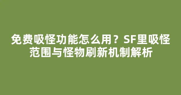 免费吸怪功能怎么用？SF里吸怪范围与怪物刷新机制解析
