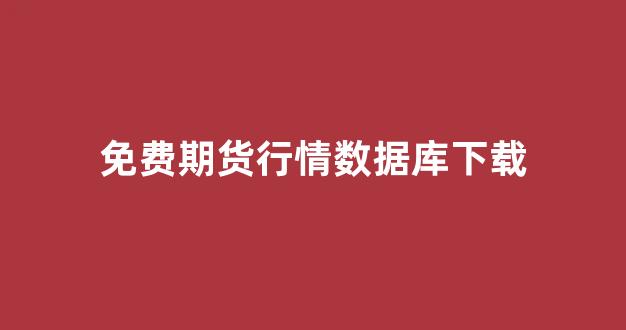 免费期货行情数据库下载(免费期货行情数据库下载官网)_https://www.gdbxwh.com_天猫运营_第1张