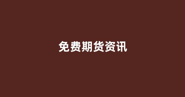 免费期货资讯(免费期货行情)_https://www.xzdzcjn.com_北交所_第1张