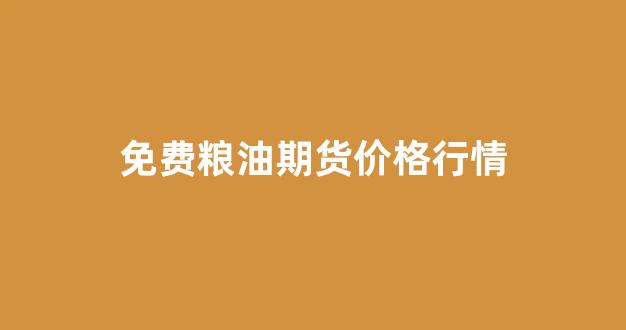免费粮油期货价格行情(免费粮油期货价格行情分析)_https://www.eamstsz.com_科创板_第1张