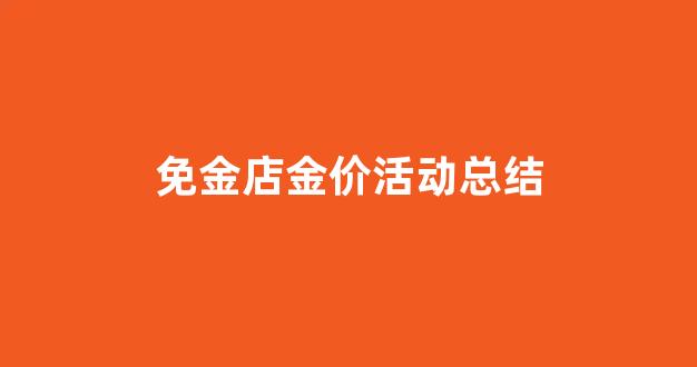 免金店金价活动总结文案_免金店金价活动总结