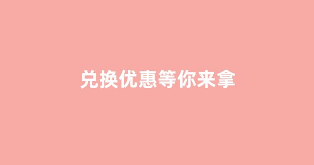 兑换优惠等你来拿