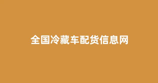 全国冷藏车配货信息网(全国冷藏车配货信息网最新)_https://www.eamstsz.com_科创板_第1张