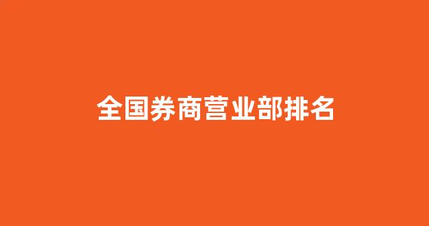 全国券商营业部排名(全国券商营业部数量)_https://www.eamstsz.com_深交所_第1张