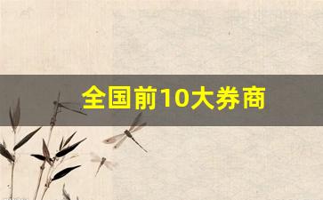 全国前10大券商(中国前十名券商)_https://www.jnskb.com_装修流程_第1张