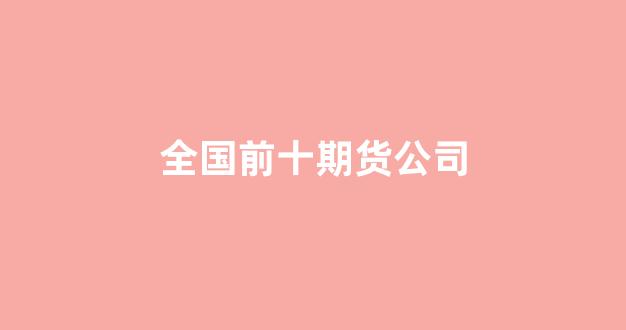 全国前十期货公司(国内前十期货公司)_https://www.gfdzclz.com_上交所_第1张