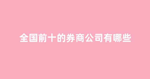 全国前十的券商公司有哪些(中国排名前十的券商)_https://www.gfdzclz.com_上交所_第1张