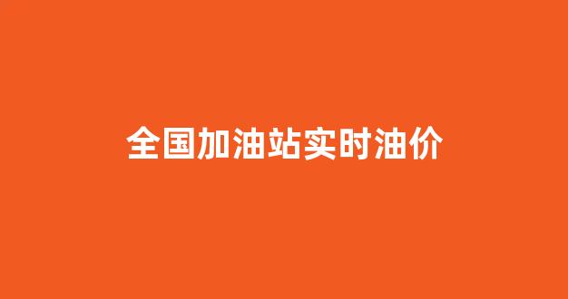全国加油站实时油价_全国加油站实时油价多少