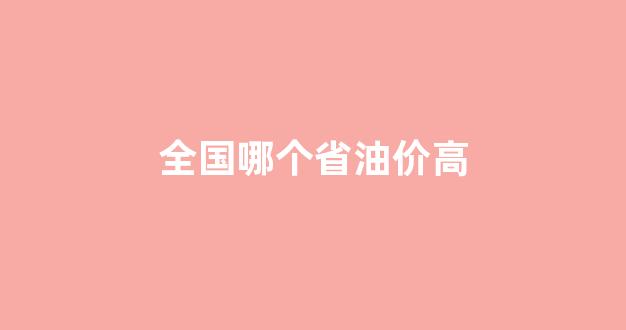 全国哪个省油价高_全国油价最低的省