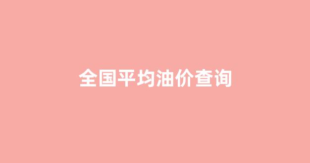 全国平均油价查询_油价每年平均价格