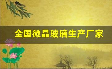 全国微晶玻璃生产厂家(全国微晶玻璃生产厂家有哪些)_https://www.tuogunzhijia.com_黄金期货_第1张