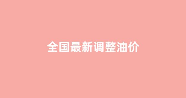 全国油价调整日_全国最新调整油价