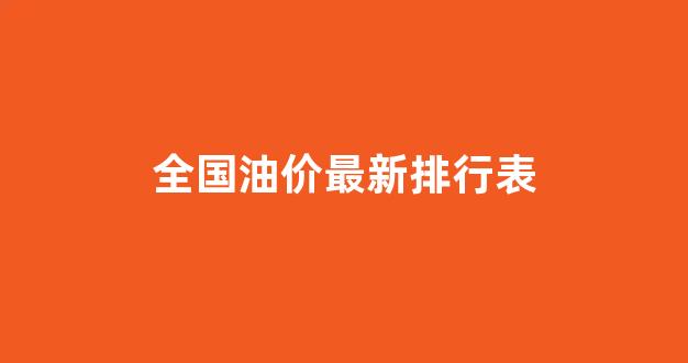 全国油价最新排行表_全国油价最新排行表查询
