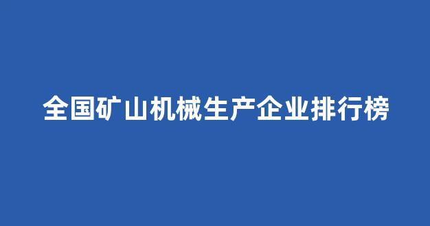 全国矿山机械生产企业排行榜(矿山机械企业排名)_https://www.hn-life.com_深交所_第1张