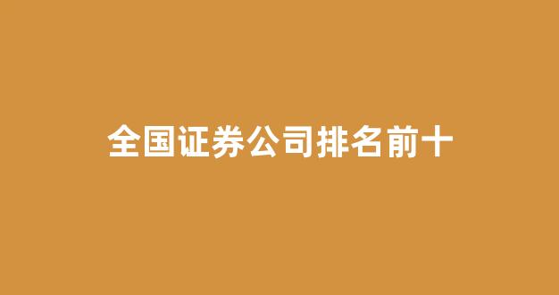 全国证券公司排名前十(证券公司排名前十名)_https://www.hhem8.com_科创板_第1张