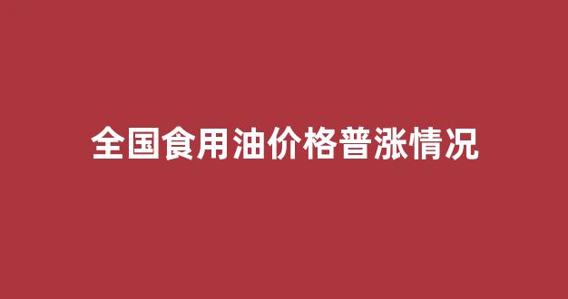 全国食用油价格普涨情况_中国食用油价格走势