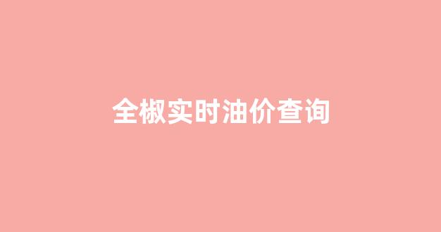 全椒实时油价查询_全椒最新