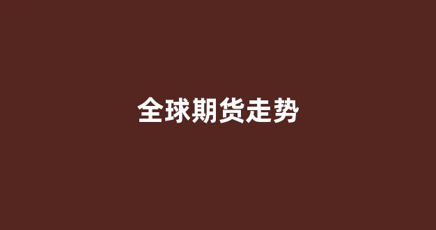 全球期货走势(国际原油期货走势)_https://www.xzdzcjx.com_上交所_第1张