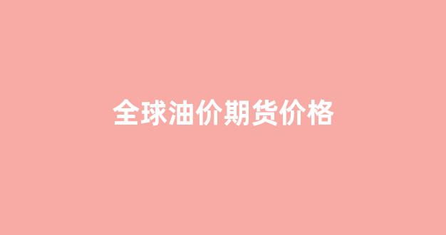 全球油价期货价格(今日全球油价最新价格)_大商所_第1张_财经网 全球油价期货价格(今日全球油价最新价格)_https://www.lclxwz.com_大商所_第1张