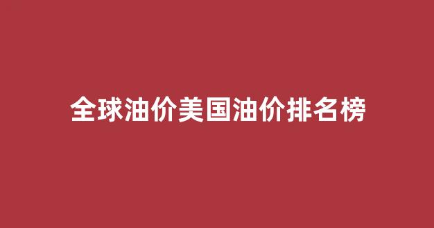 全球油价美国油价排名榜_全球油价2021