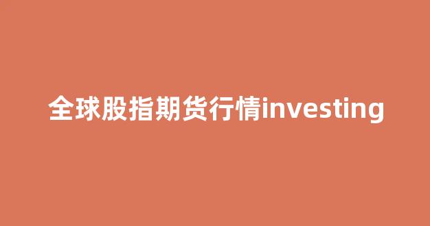 全球股指期货行情investing(全球股指期货行情英为财情)_https://www.gfdzclz.com_科创板_第1张