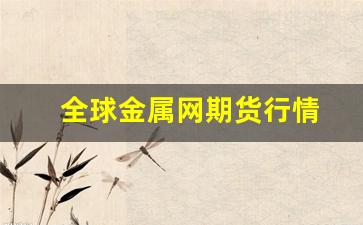 全球金属网期货行情(全球金属网期货行情最新消息)_https://www.tuogunzhijia.com_纳指期货_第1张