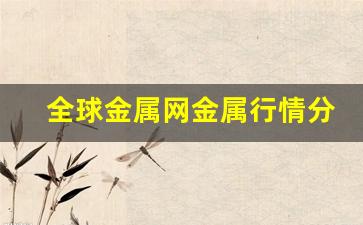 全球金属网金属行情分析最新消息(全球金属网金属行情分析)_https://www.jumanxin.com_上交所_第1张