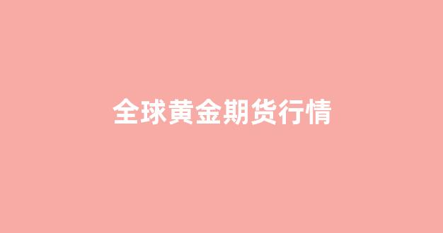 全球黄金期货行情(全球黄金期货行情走势)_https://www.xzdzcjx.com_创业板_第1张