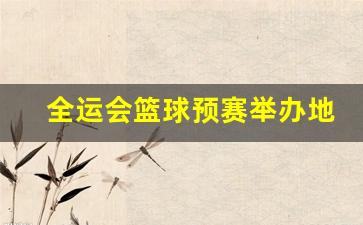 全运会篮球预赛举办地点-全运会篮球预赛举办地