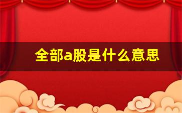 全部a股是什么意思(股票全a是什么意思)_https://www.haiwangdasha.com_大商所_第1张