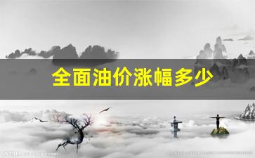 油价大幅上涨多少_全面油价涨幅多少