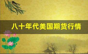 八十年代美国期货行情如何(美国80年代股市走势图)_https://www.jyywjc.com_股票行情_第1张