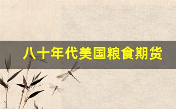 八十年代美国粮食期货行情(1990年粮食期货交易)_https://www.haiwangdasha.com_中金所_第1张