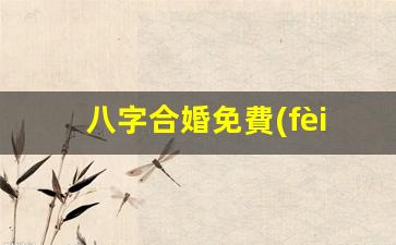 八字合婚免費(fèi)算命網(wǎng)(八字合婚)
