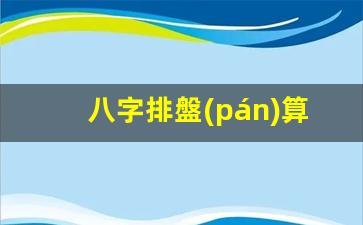八字排盤(pán)算命網(wǎng)(八字排盤(pán)算命網(wǎng)app)