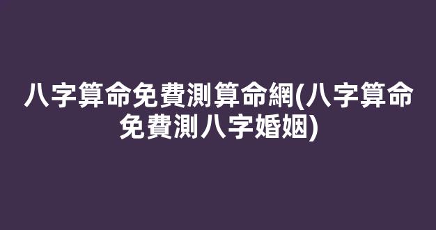 八字算命免費測算命網(八字算命免費測八字婚姻)