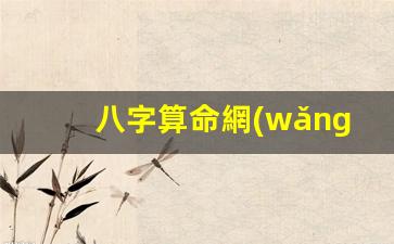 八字算命網(wǎng)婚姻(八字算命免費(fèi)測(cè)八字軟件)