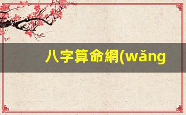 八字算命網(wǎng)貴人免費(fèi)(八字算命2024年運(yùn)勢免費(fèi))