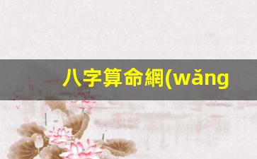八字算命網(wǎng)貴人免費(fèi)(八字算命詳細(xì)免費(fèi)版)