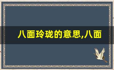 八面玲珑的意思,八面玲珑的近义词反义词,八面玲珑造句例句,八面玲珑出处及解释-第1张图片-我的生活随想