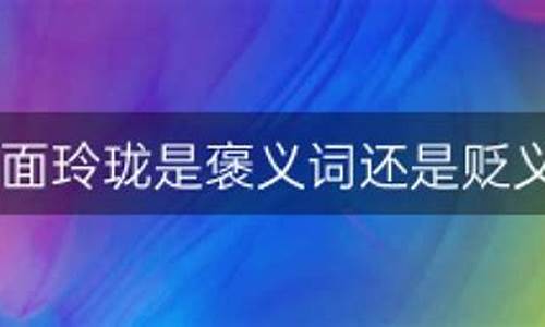 八面玲珑褒义还是贬义-八面玲珑是褒义词还是贬义词?为什么?