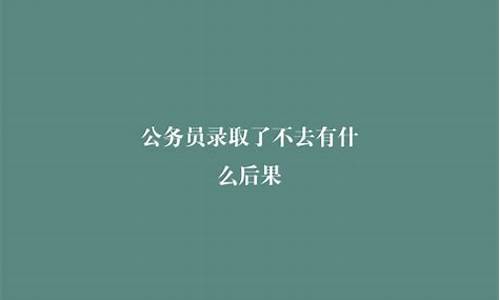 公务员录取了不去有什么影响_公务员录取不去的后果