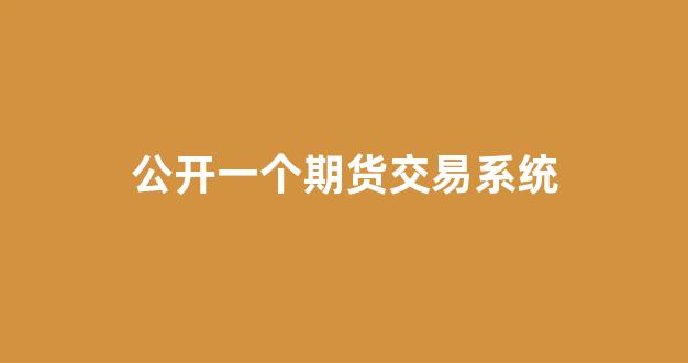 公开一个期货交易系统(一个完整的期货交易系统)_https://www.xzdzcjx.com_深交所_第1张