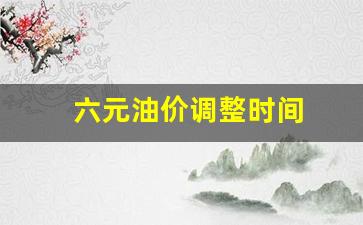 六元油价调整时间-油价六块
