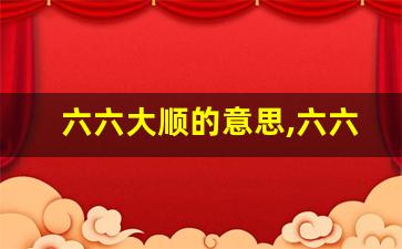 六六大顺的意思,六六大顺的近义词反义词,六六大顺造句例句,六六大顺出处及解释-第1张图片-我的生活随想