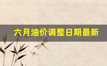 六月油价调整日期最新-六月油价调整日期最新消息