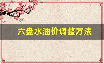 六盘水油价92号汽油 今天-六盘水油价调整方法